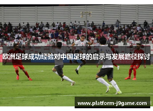 欧洲足球成功经验对中国足球的启示与发展路径探讨