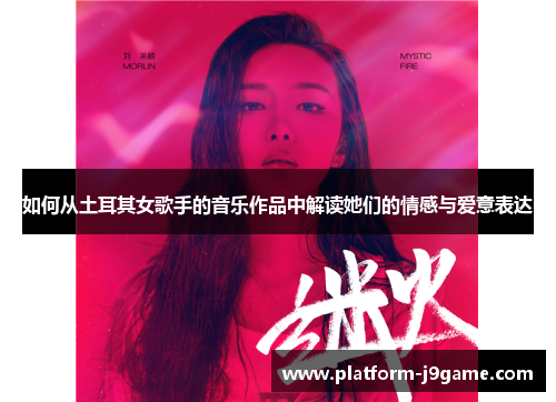 如何从土耳其女歌手的音乐作品中解读她们的情感与爱意表达