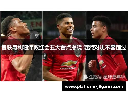 曼联与利物浦双红会五大看点揭晓 激烈对决不容错过 曼联与利物浦双红会五大看点揭晓 激烈对决不容错过