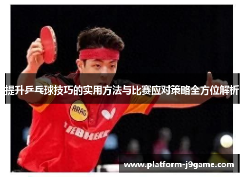 提升乒乓球技巧的实用方法与比赛应对策略全方位解析