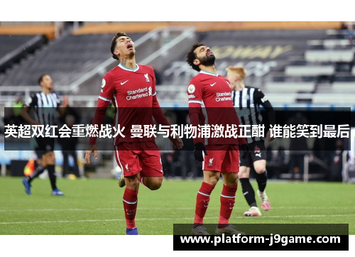 英超双红会重燃战火 曼联与利物浦激战正酣 谁能笑到最后