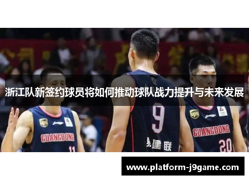 浙江队新签约球员将如何推动球队战力提升与未来发展