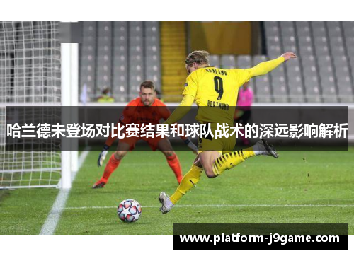 哈兰德未登场对比赛结果和球队战术的深远影响解析