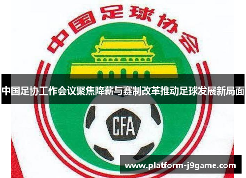 中国足协工作会议聚焦降薪与赛制改革推动足球发展新局面