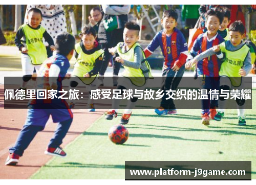 佩德里回家之旅：感受足球与故乡交织的温情与荣耀