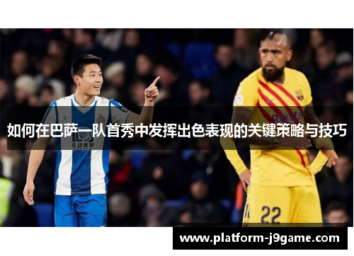 如何在巴萨一队首秀中发挥出色表现的关键策略与技巧
