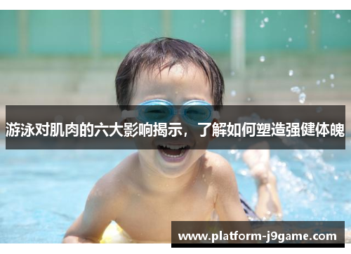 游泳对肌肉的六大影响揭示，了解如何塑造强健体魄