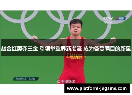 赵金红勇夺三金 引领举重界新潮流 成为备受瞩目的新星 赵金红勇夺三金 引领举重界新潮流 成为备受瞩目的新星