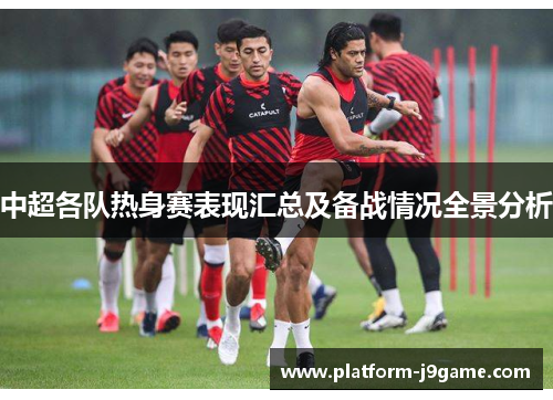 中超各队热身赛表现汇总及备战情况全景分析