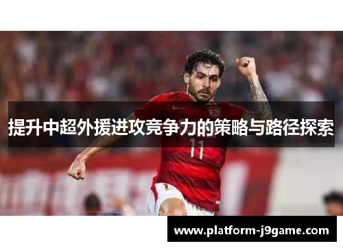 提升中超外援进攻竞争力的策略与路径探索