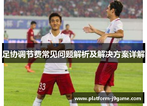 足协调节费常见问题解析及解决方案详解