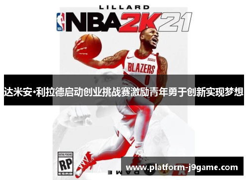 达米安·利拉德启动创业挑战赛激励青年勇于创新实现梦想
