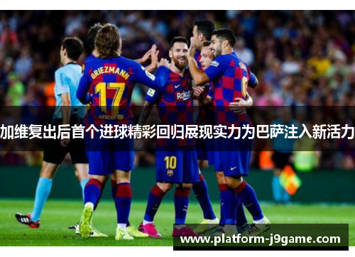 加维复出后首个进球精彩回归展现实力为巴萨注入新活力