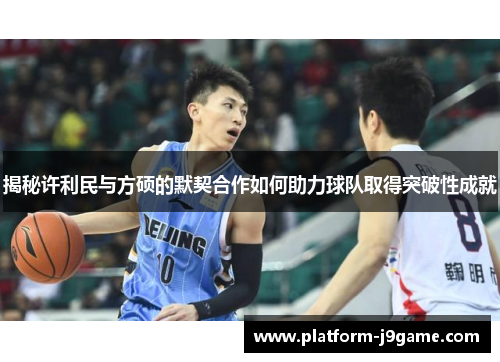 揭秘许利民与方硕的默契合作如何助力球队取得突破性成就 揭秘许利民与方硕的默契合作如何助力球队取得突破性成就