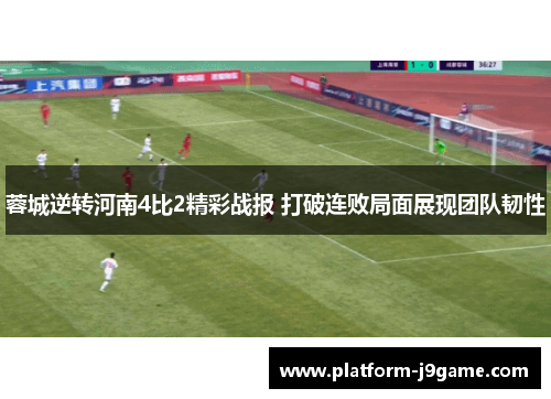 蓉城逆转河南4比2精彩战报 打破连败局面展现团队韧性