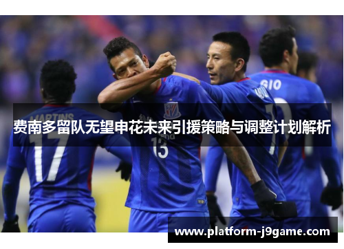 费南多留队无望申花未来引援策略与调整计划解析