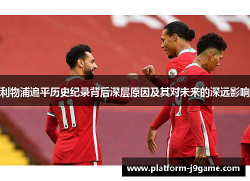 利物浦追平历史纪录背后深层原因及其对未来的深远影响