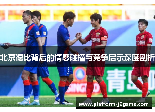 北京德比背后的情感碰撞与竞争启示深度剖析