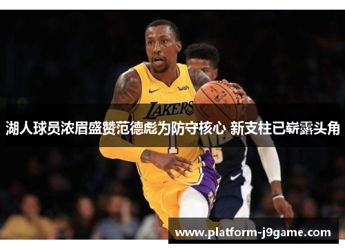 湖人球员浓眉盛赞范德彪为防守核心 新支柱已崭露头角