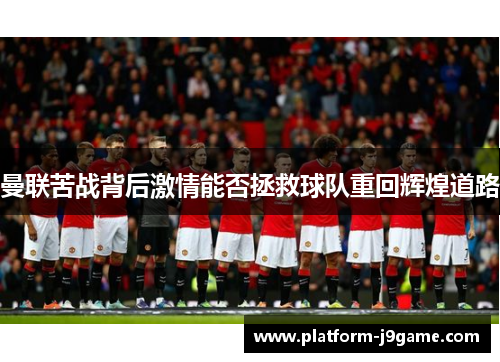 曼联苦战背后激情能否拯救球队重回辉煌道路
