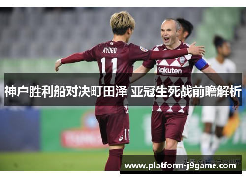 神户胜利船对决町田泽 亚冠生死战前瞻解析
