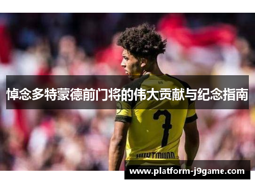 悼念多特蒙德前门将的伟大贡献与纪念指南