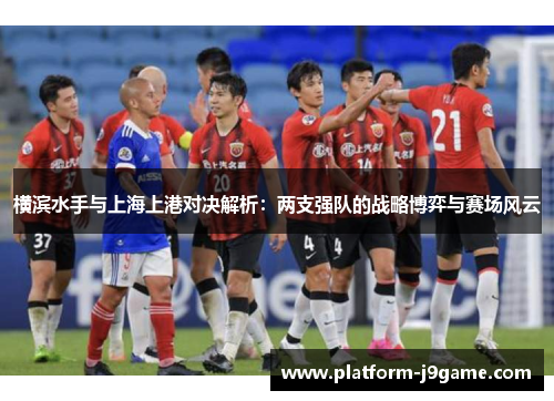 横滨水手与上海上港对决解析：两支强队的战略博弈与赛场风云