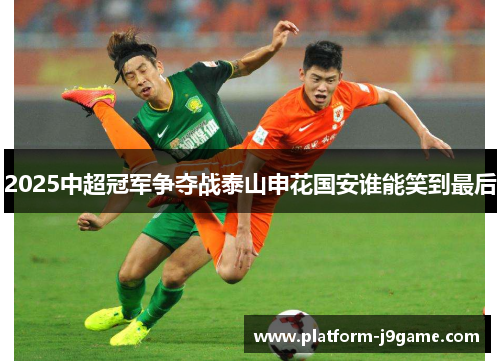 2025中超冠军争夺战泰山申花国安谁能笑到最后 2025中超冠军争夺战泰山申花国安谁能笑到最后