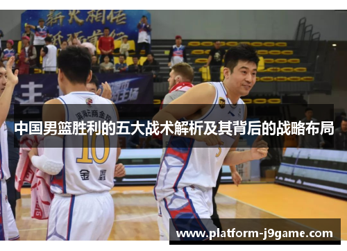 中国男篮胜利的五大战术解析及其背后的战略布局 中国男篮胜利的五大战术解析及其背后的战略布局