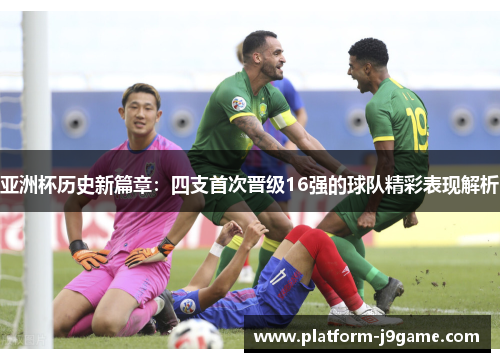 亚洲杯历史新篇章：四支首次晋级16强的球队精彩表现解析
