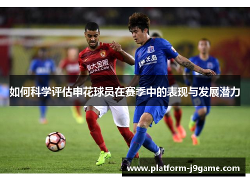 如何科学评估申花球员在赛季中的表现与发展潜力
