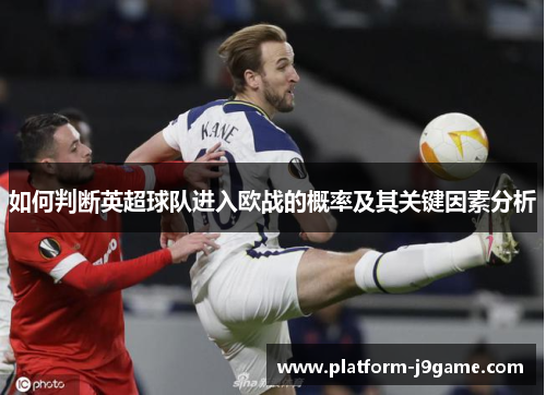 如何判断英超球队进入欧战的概率及其关键因素分析