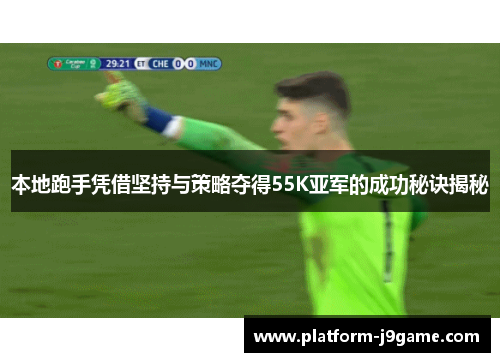 本地跑手凭借坚持与策略夺得55K亚军的成功秘诀揭秘 本地跑手凭借坚持与策略夺得55K亚军的成功秘诀揭秘