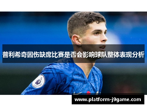 普利希奇因伤缺席比赛是否会影响球队整体表现分析