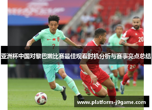 亚洲杯中国对黎巴嫩比赛最佳观看时机分析与赛事亮点总结