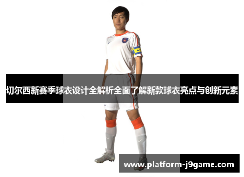 切尔西新赛季球衣设计全解析全面了解新款球衣亮点与创新元素