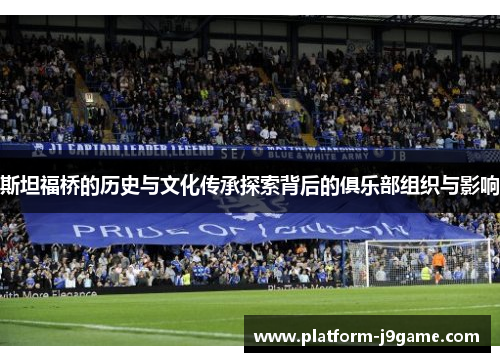 斯坦福桥的历史与文化传承探索背后的俱乐部组织与影响