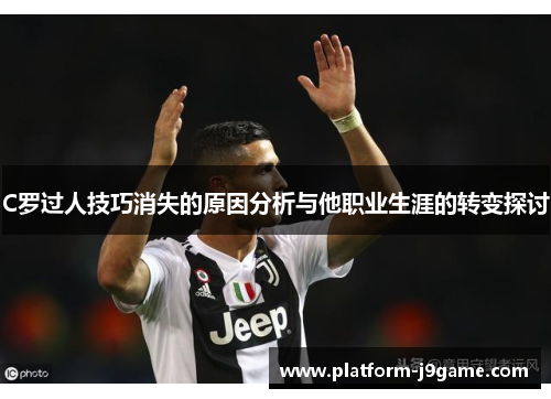 C罗过人技巧消失的原因分析与他职业生涯的转变探讨