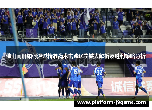 佛山南狮如何通过精准战术击败辽宁铁人解析及胜利策略分析