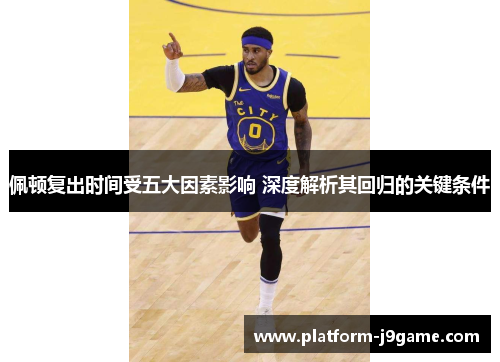 佩顿复出时间受五大因素影响 深度解析其回归的关键条件