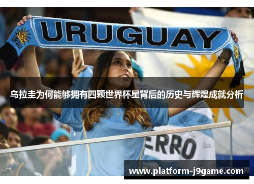 乌拉圭为何能够拥有四颗世界杯星背后的历史与辉煌成就分析 乌拉圭为何能够拥有四颗世界杯星背后的历史与辉煌成就分析
