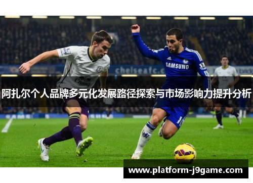 阿扎尔个人品牌多元化发展路径探索与市场影响力提升分析
