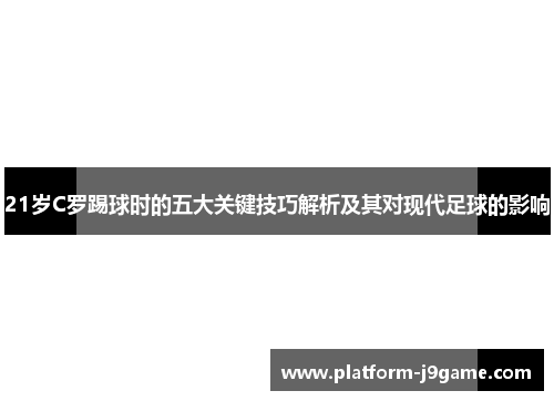 21岁C罗踢球时的五大关键技巧解析及其对现代足球的影响