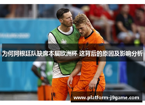 为何阿根廷队缺席本届欧洲杯 这背后的原因及影响分析