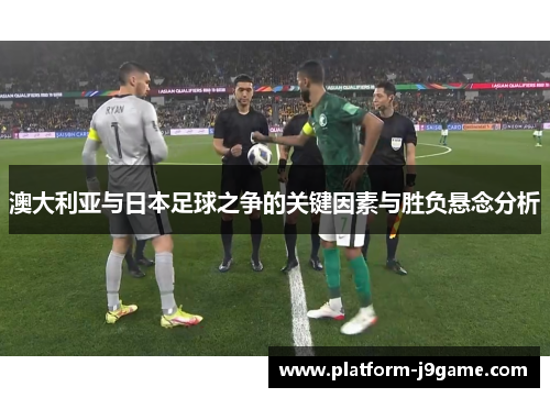 澳大利亚与日本足球之争的关键因素与胜负悬念分析