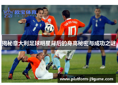 揭秘意大利足球明星背后的身高秘密与成功之谜