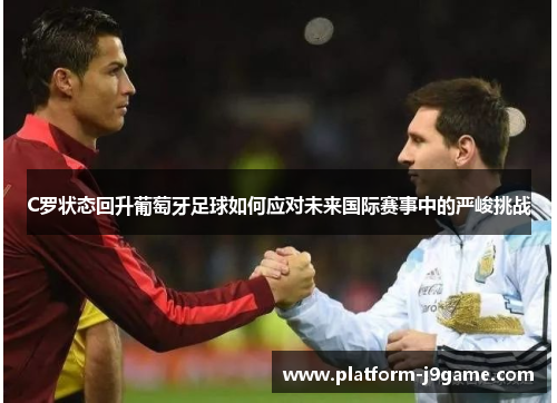 C罗状态回升葡萄牙足球如何应对未来国际赛事中的严峻挑战