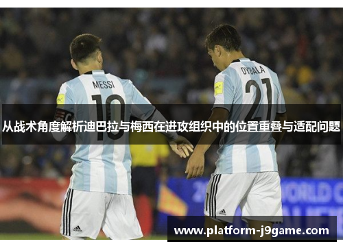 从战术角度解析迪巴拉与梅西在进攻组织中的位置重叠与适配问题 从战术角度解析迪巴拉与梅西在进攻组织中的位置重叠与适配问题