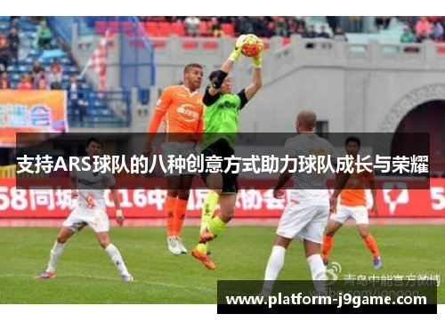 支持ARS球队的八种创意方式助力球队成长与荣耀
