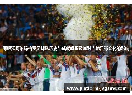 阿根廷阿尔玛格罗足球队历史与成就解析及其对当地足球文化的影响